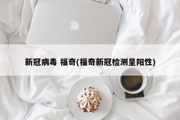 新冠病毒 福奇(福奇新冠检测呈阳性)