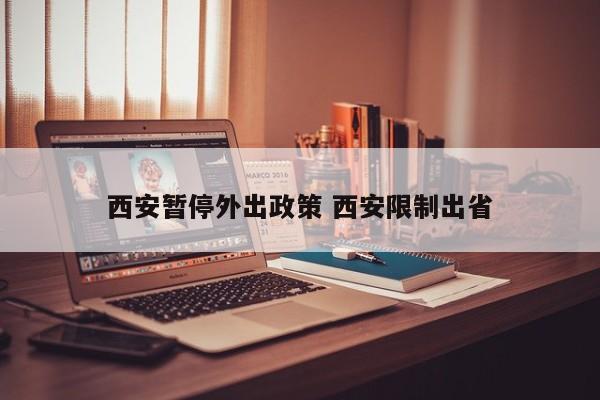 西安暂停外出政策 西安限制出省