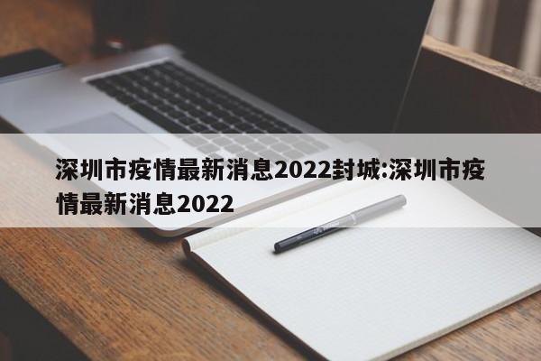 深圳市疫情最新消息2022封城:深圳市疫情最新消息2022