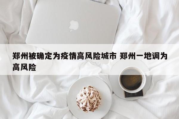 郑州被确定为疫情高风险城市 郑州一地调为高风险