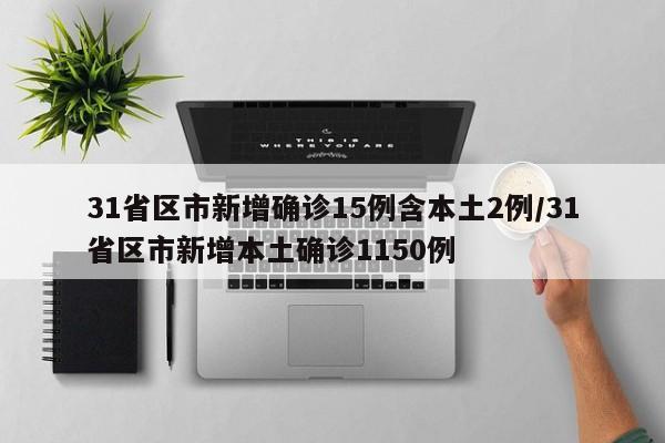 31省区市新增确诊15例含本土2例/31省区市新增本土确诊1150例