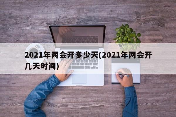 2021年两会开多少天(2021年两会开几天时间)